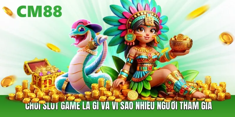 Chơi slot game là gì và vì sao nhiều người tham gia