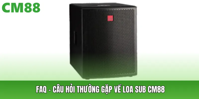 FAQ – Câu hỏi thường gặp về loa sub CM88